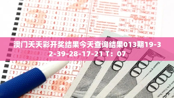 澳门天天彩开奖结果今天查询结果013期19-32-39-28-17-21 T：07