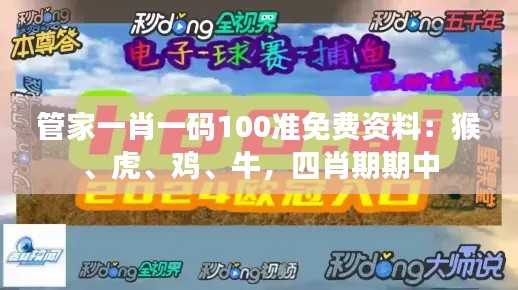 管家一肖一码100准免费资料：猴、虎、鸡、牛，四肖期期中