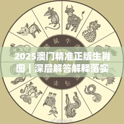 2025澳门精准正版生肖图｜深层解答解释落实