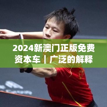 2024新澳门正版免费资本车｜广泛的解释落实方法分析