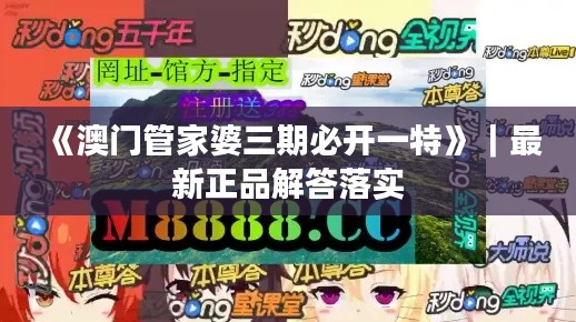 《澳门管家婆三期必开一特》｜最新正品解答落实