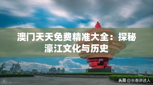 澳门天天免费精准大全：探秘濠江文化与历史