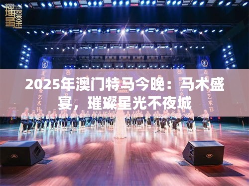2025年澳门特马今晚：马术盛宴，璀璨星光不夜城