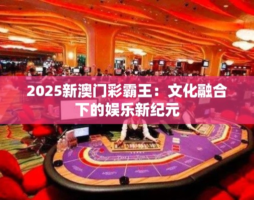 2025新澳门彩霸王：文化融合下的娱乐新纪元
