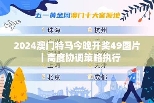 2024澳门特马今晚开奖49图片｜高度协调策略执行
