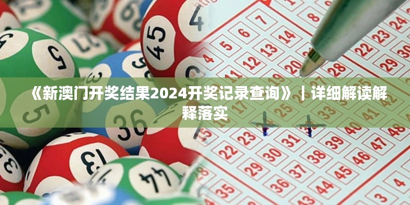 《新澳门开奖结果2024开奖记录查询》｜详细解读解释落实