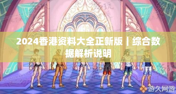 2024香港资料大全正新版｜综合数据解析说明