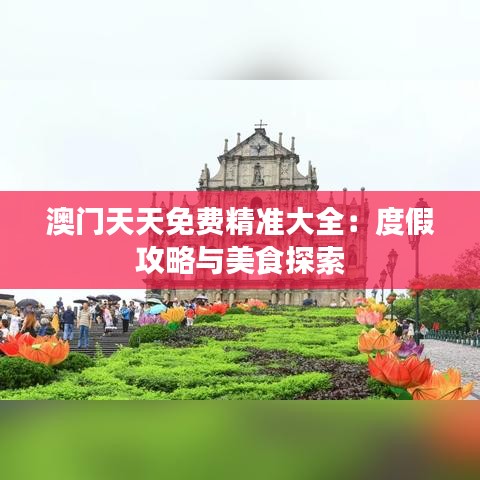 澳门天天免费精准大全：度假攻略与美食探索
