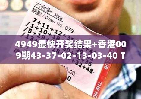 4949最快开奖结果+香港009期43-37-02-13-03-40 T：32