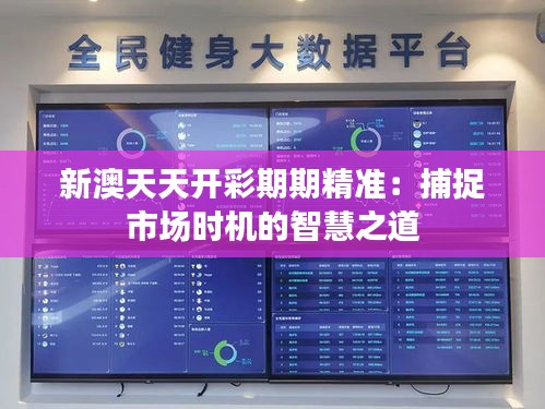 新澳天天开彩期期精准：捕捉市场时机的智慧之道