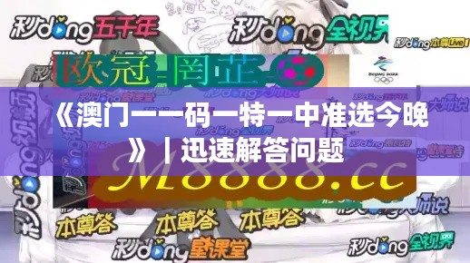 《澳门一一码一特一中准选今晚》｜迅速解答问题