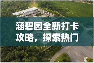 涵碧园全新打卡攻略，探索热门景点，留下独特印记！