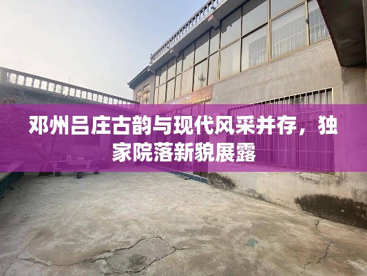 邓州吕庄古韵与现代风采并存，独家院落新貌展露