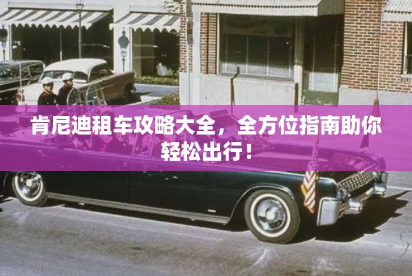 肯尼迪租车攻略大全，全方位指南助你轻松出行！