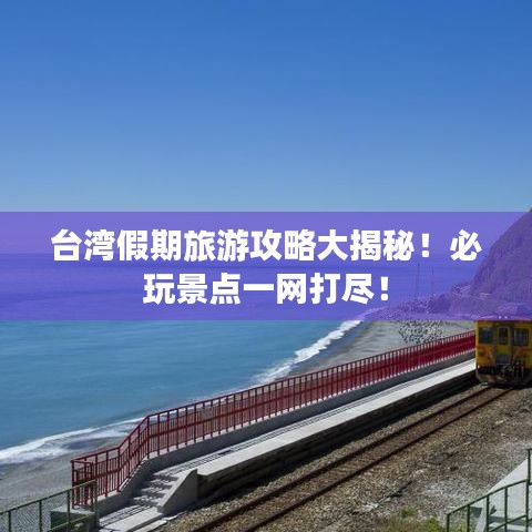 台湾假期旅游攻略大揭秘！必玩景点一网打尽！