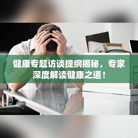 健康专题访谈提纲揭秘，专家深度解读健康之道！