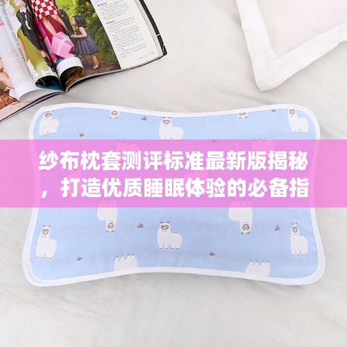 纱布枕套测评标准最新版揭秘，打造优质睡眠体验的必备指南