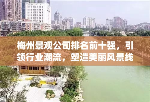 梅州景观公司排名前十强，引领行业潮流，塑造美丽风景线典范