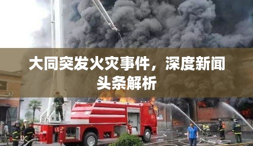 大同突发火灾事件，深度新闻头条解析