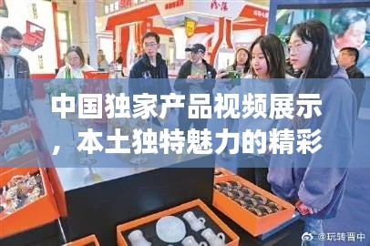 中国独家产品视频展示，本土独特魅力的精彩瞬间