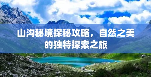 山沟秘境探秘攻略，自然之美的独特探索之旅
