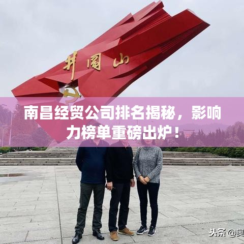 南昌经贸公司排名揭秘，影响力榜单重磅出炉！