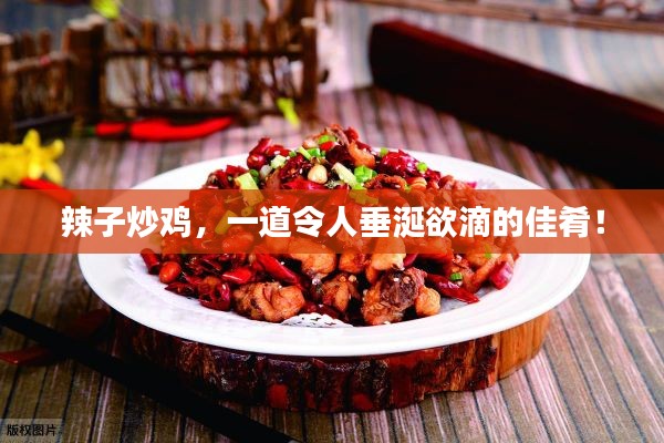 辣子炒鸡，一道令人垂涎欲滴的佳肴！