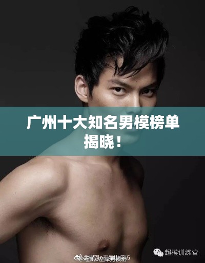 广州十大知名男模榜单揭晓！
