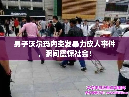 男子沃尔玛内突发暴力砍人事件，瞬间震惊社会！