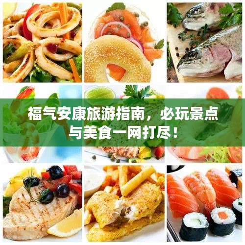 福气安康旅游指南，必玩景点与美食一网打尽！