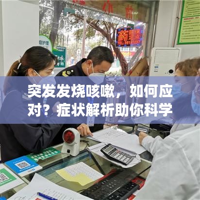 突发发烧咳嗽，如何应对？症状解析助你科学应对