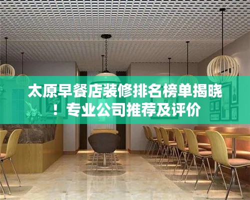 太原早餐店装修排名榜单揭晓！专业公司推荐及评价