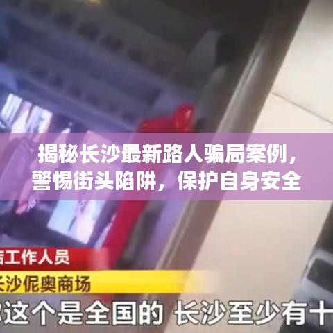 揭秘长沙最新路人骗局案例，警惕街头陷阱，保护自身安全！