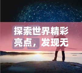 探索世界精彩亮点，发现无限魅力