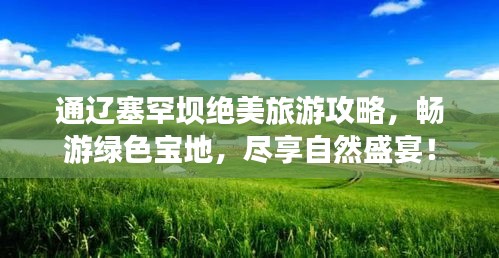 通辽塞罕坝绝美旅游攻略，畅游绿色宝地，尽享自然盛宴！
