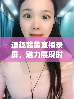 逗趣茜茜直播录屏，魅力展现时刻