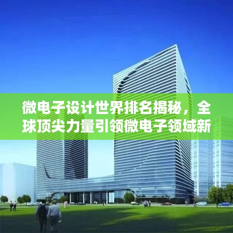 微电子设计世界排名揭秘，全球顶尖力量引领微电子领域新篇章