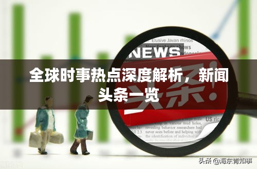 全球时事热点深度解析，新闻头条一览