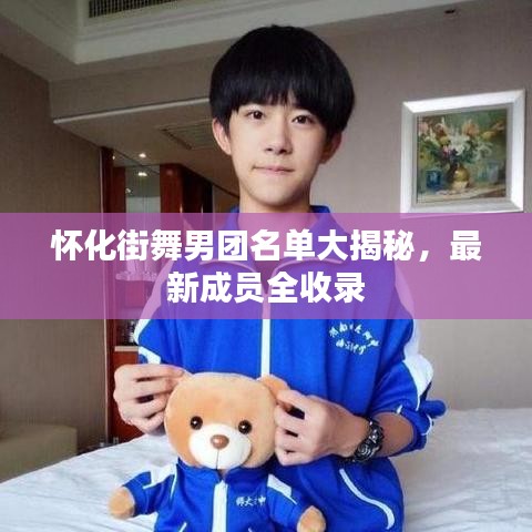怀化街舞男团名单大揭秘，最新成员全收录