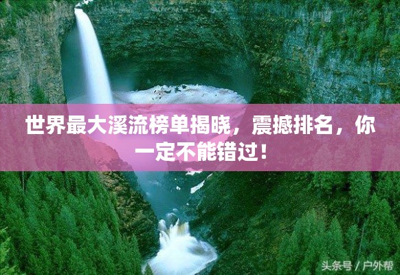 世界最大溪流榜单揭晓，震撼排名，你一定不能错过！