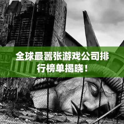 全球最嚣张游戏公司排行榜单揭晓！
