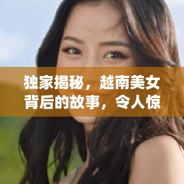 独家揭秘，越南美女背后的故事，令人惊艳！
