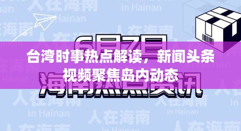 台湾时事热点解读，新闻头条视频聚焦岛内动态