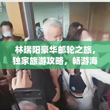 林瑞阳豪华邮轮之旅，独家旅游攻略，畅游海上世界！