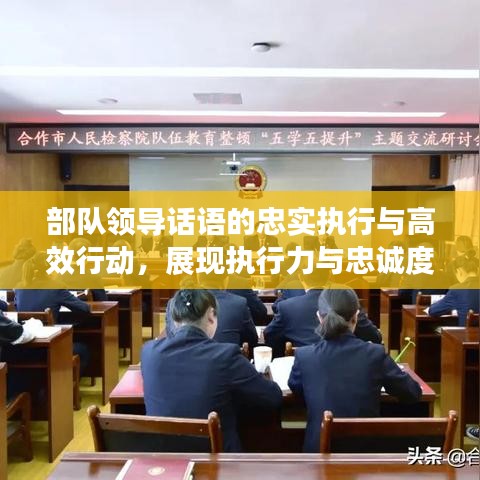 部队领导话语的忠实执行与高效行动，展现执行力与忠诚度的双重保障