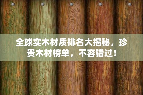 全球实木材质排名大揭秘，珍贵木材榜单，不容错过！