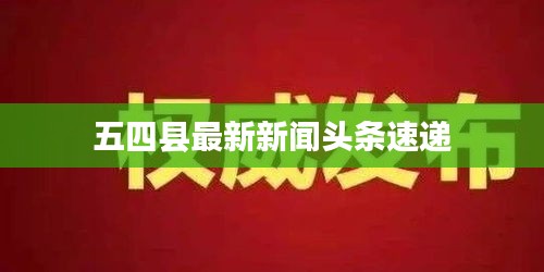 五四县最新新闻头条速递
