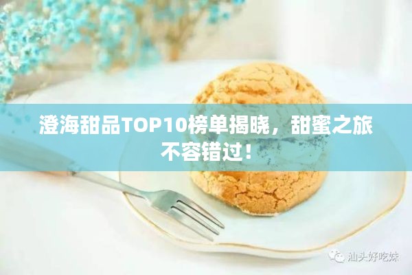 澄海甜品TOP10榜单揭晓，甜蜜之旅不容错过！