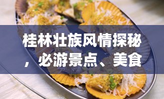 桂林壮族风情探秘，必游景点、美食、住宿一网打尽