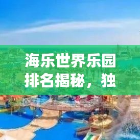 海乐世界乐园排名揭秘，独特魅力与体验之旅
